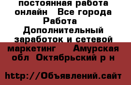 постоянная работа онлайн - Все города Работа » Дополнительный заработок и сетевой маркетинг   . Амурская обл.,Октябрьский р-н